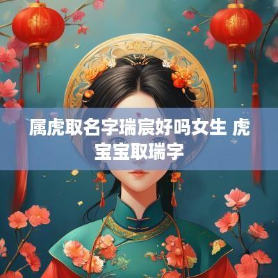 属虎取名字瑞宸好吗女生 虎宝宝取瑞字
