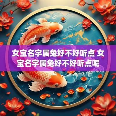 女宝名字属兔好不好听点 女宝名字属兔好不好听点呢