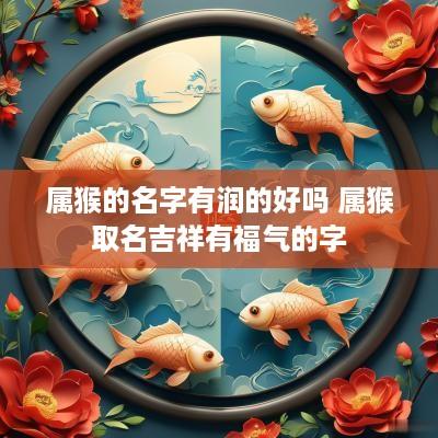 属猴的名字有润的好吗 属猴取名吉祥有福气的字