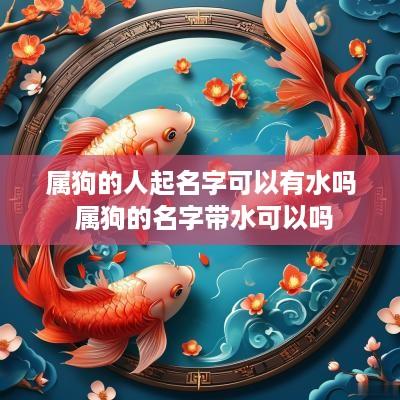属狗的人起名字可以有水吗 属狗的名字带水可以吗