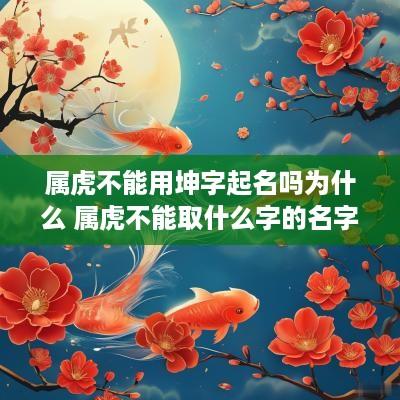 属虎不能用坤字起名吗为什么 属虎不能取什么字的名字