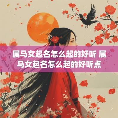 属马女起名怎么起的好听 属马女起名怎么起的好听点