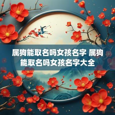 属狗能取名吗女孩名字 属狗能取名吗女孩名字大全