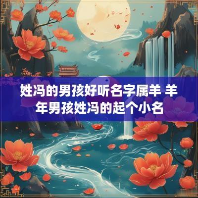 姓冯的男孩好听名字属羊 羊年男孩姓冯的起个小名