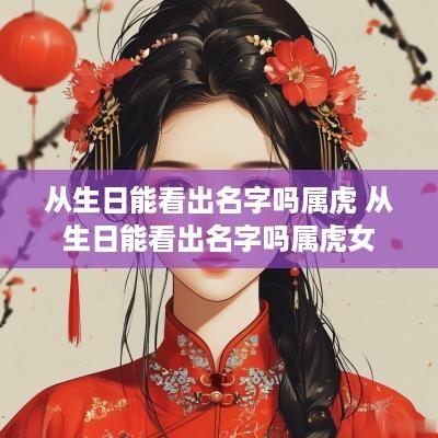 从生日能看出名字吗属虎 从生日能看出名字吗属虎女