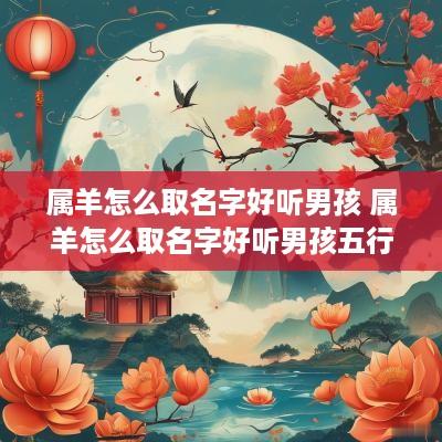 属羊怎么取名字好听男孩 属羊怎么取名字好听男孩五行属性