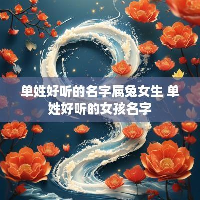单姓好听的名字属兔女生 单姓好听的女孩名字