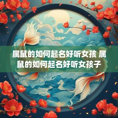 属鼠的如何起名好听女孩 属鼠的如何起名好听女孩子