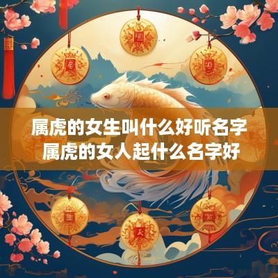 属虎的女生叫什么好听名字 属虎的女人起什么名字好