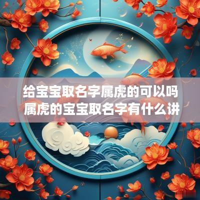 给宝宝取名字属虎的可以吗 属虎的宝宝取名字有什么讲究