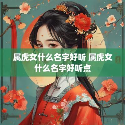 属虎女什么名字好听 属虎女什么名字好听点