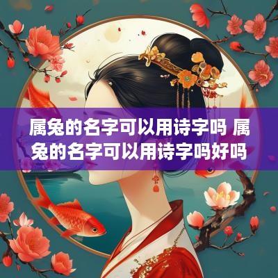 属兔的名字可以用诗字吗 属兔的名字可以用诗字吗好吗