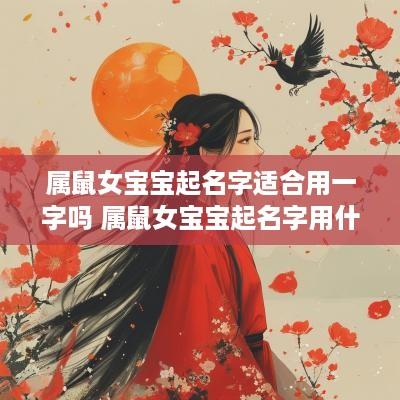 属鼠女宝宝起名字适合用一字吗 属鼠女宝宝起名字用什么字最好