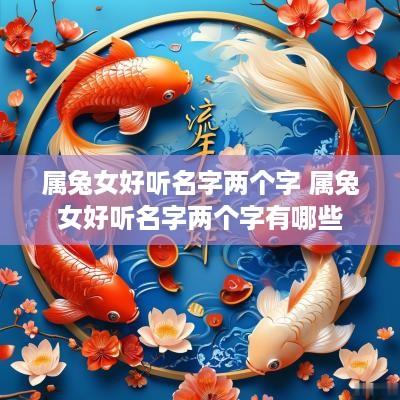 属兔女好听名字两个字 属兔女好听名字两个字有哪些