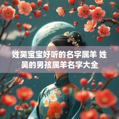 姓吴宝宝好听的名字属羊 姓吴的男孩属羊名字大全