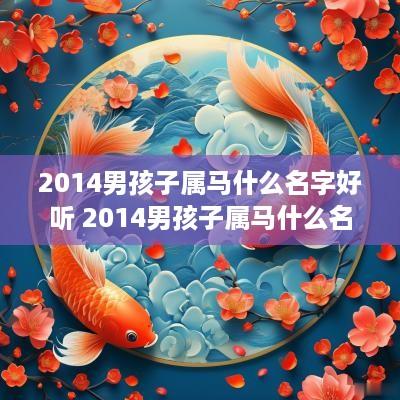 2014男孩子属马什么名字好听 2014男孩子属马什么名字好听又吉祥