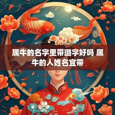 属牛的名字里带璐字好吗 属牛的人姓名宜带