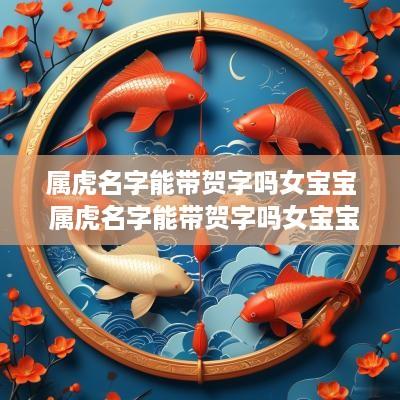属虎名字能带贺字吗女宝宝 属虎名字能带贺字吗女宝宝取名