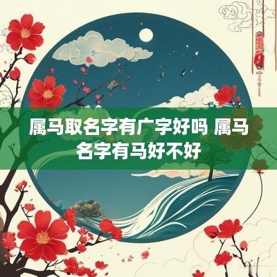 属马取名字有广字好吗 属马名字有马好不好