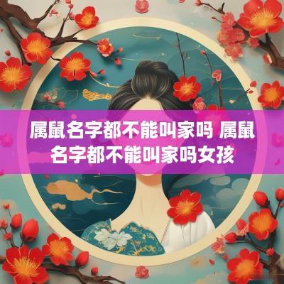属鼠名字都不能叫家吗 属鼠名字都不能叫家吗女孩