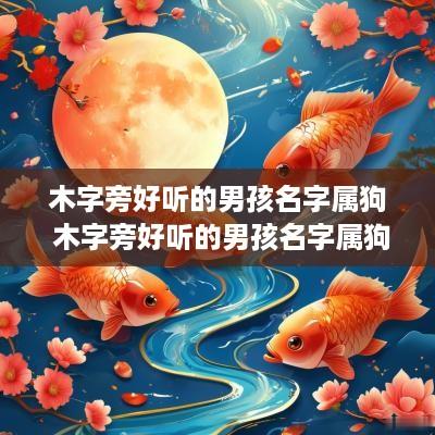 木字旁好听的男孩名字属狗 木字旁好听的男孩名字属狗的有哪些