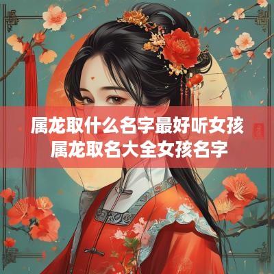 属龙取什么名字最好听女孩 属龙取名大全女孩名字