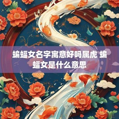 蝙蝠女名字寓意好吗属虎 蝙蝠女是什么意思