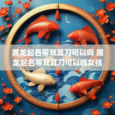 属龙起名带双耳刀可以吗 属龙起名带双耳刀可以吗女孩
