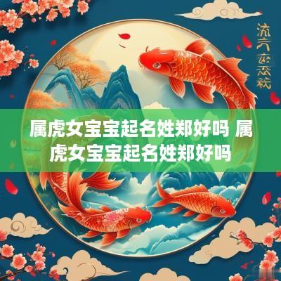 属虎女宝宝起名姓郑好吗 属虎女宝宝起名姓郑好吗