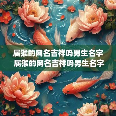属猴的网名吉祥吗男生名字 属猴的网名吉祥吗男生名字大全