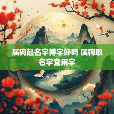 属狗起名字博字好吗 属狗取名字宜用字