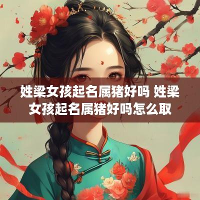 姓梁女孩起名属猪好吗 姓梁女孩起名属猪好吗怎么取