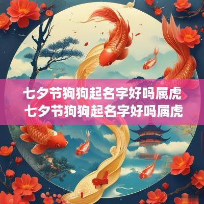 七夕节狗狗起名字好吗属虎 七夕节狗狗起名字好吗属虎男