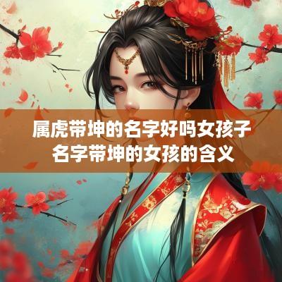 属虎带坤的名字好吗女孩子 名字带坤的女孩的含义
