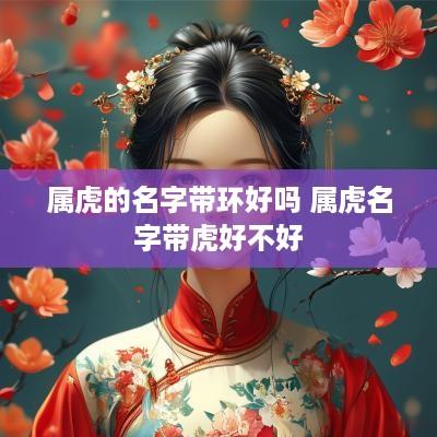 属虎的名字带环好吗 属虎名字带虎好不好