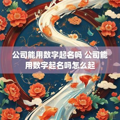 公司能用数字起名吗 公司能用数字起名吗怎么起