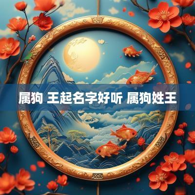 属狗 王起名字好听 属狗姓王