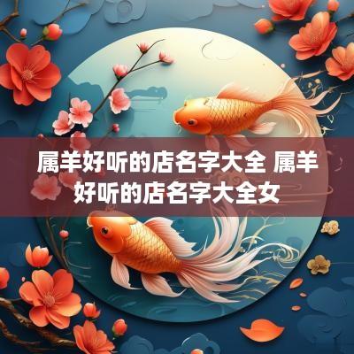 属羊好听的店名字大全 属羊好听的店名字大全女