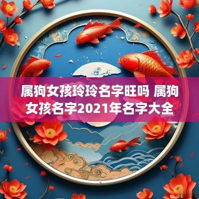 属狗女孩玲玲名字旺吗 属狗女孩名字2025年名字大全