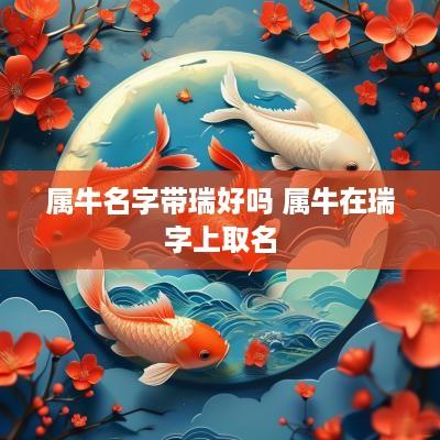 属牛名字带瑞好吗 属牛在瑞字上取名