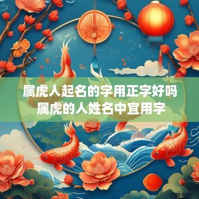 属虎人起名的字用正字好吗 属虎的人姓名中宜用字