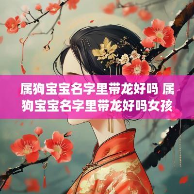 属狗宝宝名字里带龙好吗 属狗宝宝名字里带龙好吗女孩