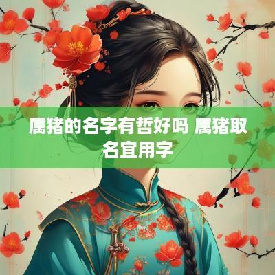 属猪的名字有哲好吗 属猪取名宜用字