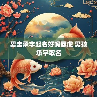 男宝承字起名好吗属虎 男孩承字取名