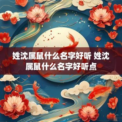 姓沈属鼠什么名字好听 姓沈属鼠什么名字好听点