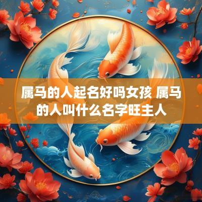 属马的人起名好吗女孩 属马的人叫什么名字旺主人