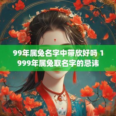99年属兔名字中带欣好吗 1999年属兔取名字的忌讳