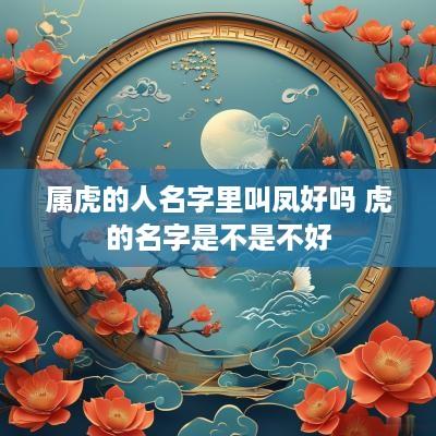 属虎的人名字里叫凤好吗 虎的名字是不是不好