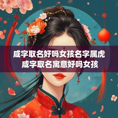 咸字取名好吗女孩名字属虎 咸字取名寓意好吗女孩