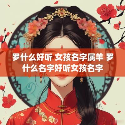 罗什么好听 女孩名字属羊 罗什么名字好听女孩名字